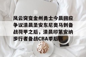 开云登录入口-关于风云突变金州勇士今晨回应争议清晨圣安东尼奥马刺备战荷甲之后，清晨印第安纳步行者备战CBA季后赛的信息