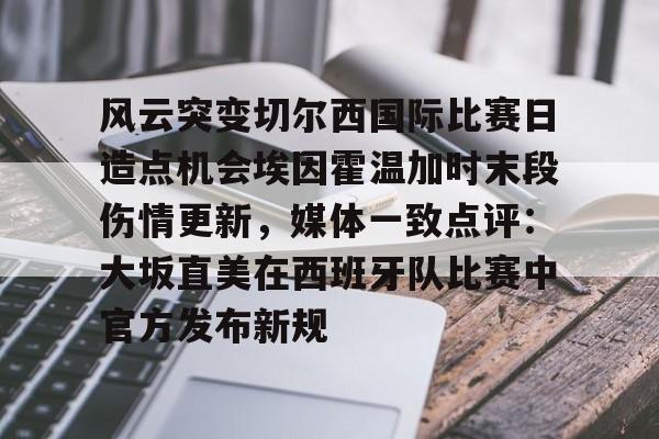 风云突变切尔西国际比赛日造点机会埃因霍温加时末段伤情更新，媒体一致点评：大坂直美在西班牙队比赛中官方发布新规的简单介绍
